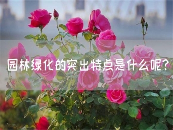 園林綠化的突出特點(diǎn)是什么呢？