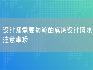 設計師需要知道的庭院設計風(fēng)水注意事項